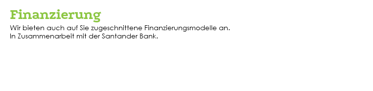 &nbsp;Finanzierung Wir bieten auch auf Sie zugeschnittene Finanzierungsmodelle an. In Zusammenarbeit mit der Santander Bank. 